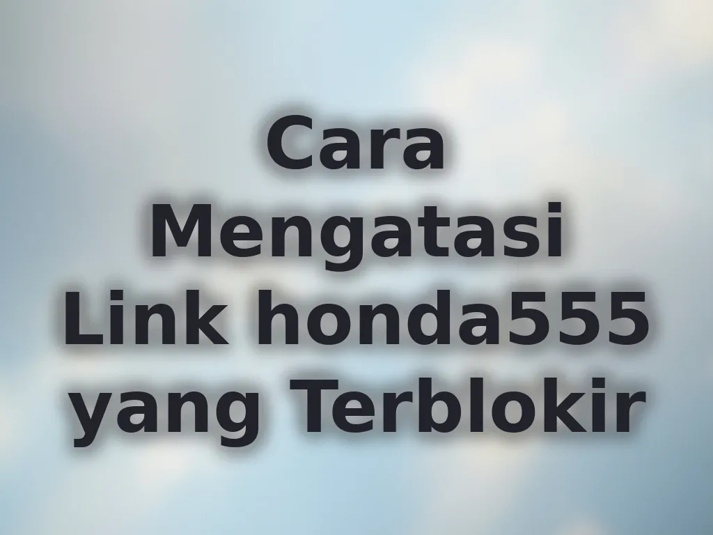 Cara Mengatasi Link honda555 yang Terblokir