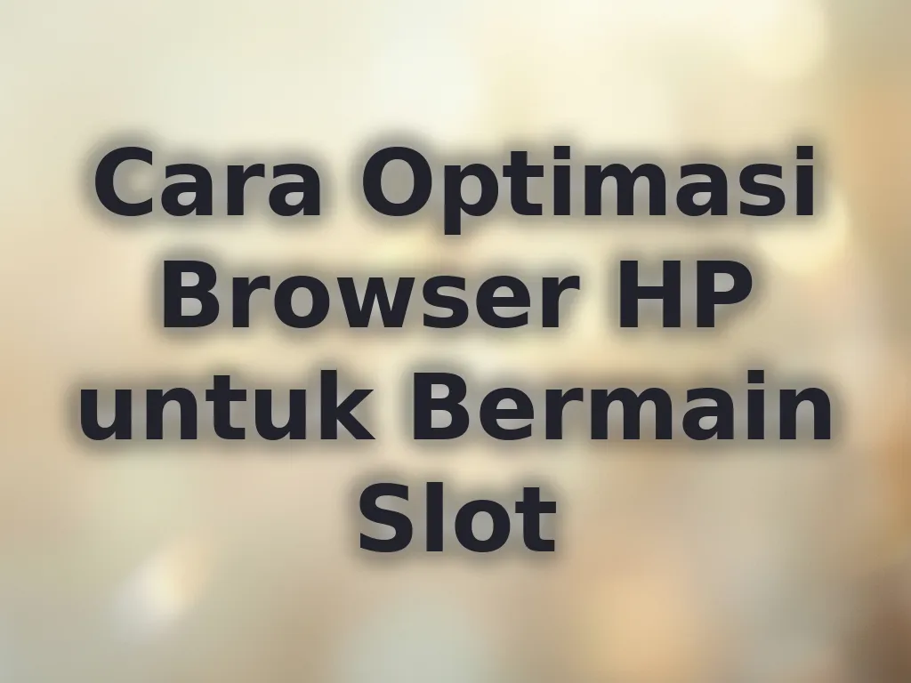 Cara Optimasi Browser HP untuk Bermain Slot